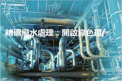精礦廢水處理：開啟綠色環(huán)保新篇章！
